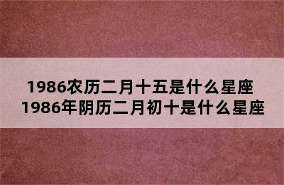 1986农历二月十五是什么星座 1986年阴历二月初十是什么星座